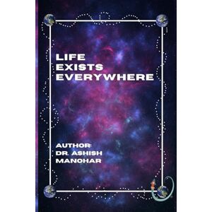 Manohar, Dr. Ashish LIFE EXISTS EVERYWHERE Manohar, Dr. Ashish LIFE EXISTS EVERYWHERE