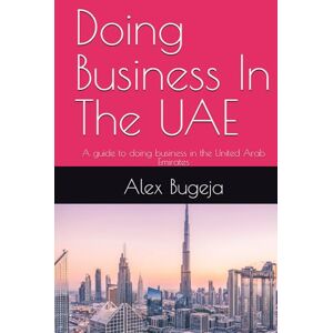 Bugeja, Dr Alex Doing Business In The UAE: A guide to doing business in the United Arab Emirates (Doing Business Worldwide) Bugeja, Dr Alex Doing Business In The UAE: A guide to doing business in the United Arab Emirates (Doing Business Worldwide)