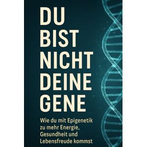 Regrebtier, Nitram A. Du bist nicht deine Gene: Mit Epigenetik zu mehr Energie, Gesundheit und Lebensfreude Regrebtier, Nitram A. Du bist nicht deine Gene: Mit Epigenetik zu mehr Energie, Gesundheit und Lebensfreude