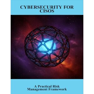 Cousins, Mohammed Cybersecurity For Cisos: A Practical Risk Management Framework Cousins, Mohammed Cybersecurity For Cisos: A Practical Risk Management Framework