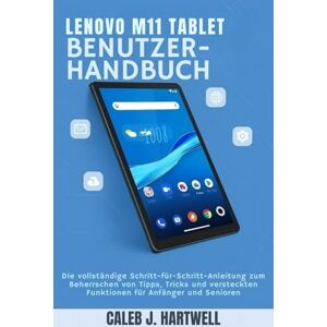 HARTWELL, CALEB J. Lenovo M11 Tablet Benutzerhandbuch: Die vollständige Schritt-für-Schritt-Anleitung zum Beherrschen von Tipps, Tricks und versteckten Funktionen für ... Hartwell's Complete User Guide Collection) HARTWELL, CALEB J. Lenovo M11 Tablet Benutzerhandbuch: Die vollständige Schritt-für-Schritt-Anleitung zum Beherrschen von Tipps, Tricks und versteckten Funktionen für ... Hartwell's Complete User Guide Collection)