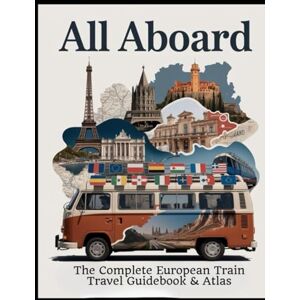 Mae, thompson Ava All Aboard: The Complete European Train Travel Guidebook & Atlas: Detailed Rail Routes, Maps, and Travel Tips Covering Western, Central, Eastern, Northern, and Southern Europe Mae, thompson Ava All Aboard: The Complete European Train Travel Guidebook & Atlas: Detailed Rail Routes, Maps, and Travel Tips Covering Western, Central, Eastern, Northern, and Southern Europe
