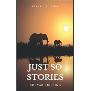 Kipling, Rudyard Just So Stories by Rudyard Kipling: With Original Illustrations Kipling, Rudyard Just So Stories by Rudyard Kipling: With Original Illustrations