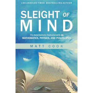 Cook Matt Sleight of Mind: 75 Ingenious Paradoxes in Mathematics, Physics, and Philosophy (Mit Press) Cook Matt Sleight of Mind: 75 Ingenious Paradoxes in Mathematics, Physics, and Philosophy (Mit Press)
