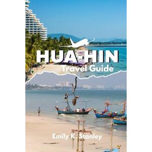 Stanley HUA-HIN TRAVEL GUIDE: Explore Thailand Beaches, Maps, Food culture, Budget-Friendly Advice with Insider Tips & Local Secrets Stanley HUA-HIN TRAVEL GUIDE: Explore Thailand Beaches, Maps, Food culture, Budget-Friendly Advice with Insider Tips & Local Secrets