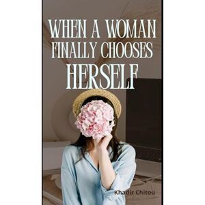 Khadir Chitou WHEN A WOMAN FINALLY CHOOSES HERSELF: "how healing, boundaries, and self-love rebuild a woman’s life Khadir Chitou WHEN A WOMAN FINALLY CHOOSES HERSELF: "how healing, boundaries, and self-love rebuild a woman’s life