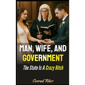 Riker, Conrad Man, Wife, and Government: The State Is A Crazy Bitch: 165 (redpilled revolutionary civil rights for men (satire)) Riker, Conrad Man, Wife, and Government: The State Is A Crazy Bitch: 165 (redpilled revolutionary civil rights for men (satire))