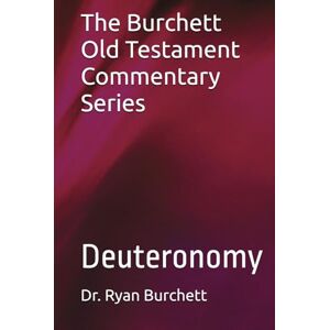 Burchett, Dr. Ryan W. The Burchett Old Testament Commentary Series: Deuteronomy Burchett, Dr. Ryan W. The Burchett Old Testament Commentary Series: Deuteronomy