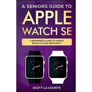 Scott A Seniors Guide To Apple Watch SE: A Ridiculously Simple Guide To Apple Watch SE and WatchOS 7 Scott A Seniors Guide To Apple Watch SE: A Ridiculously Simple Guide To Apple Watch SE and WatchOS 7