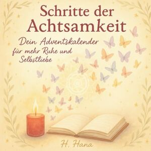 Hana, H. Schritte der Achtsamkeit: Dein Adventskalender für mehr Ruhe, Selbstliebe & innere Balance Hana, H. Schritte der Achtsamkeit: Dein Adventskalender für mehr Ruhe, Selbstliebe & innere Balance