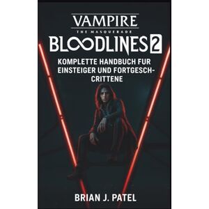 J. Patel, Brian VAMPIRE: THE MASQUERADE – BLOODLINES 2: KOMPLETTE SPIELANLEITUNG FÜR ANFÄNGER UND FORTGESCHRITTENE SPIELER J. Patel, Brian VAMPIRE: THE MASQUERADE – BLOODLINES 2: KOMPLETTE SPIELANLEITUNG FÜR ANFÄNGER UND FORTGESCHRITTENE SPIELER