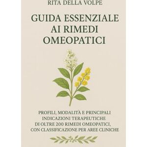 della Volpe, Rita Guida Essenziale ai Rimedi Omeopatici: Profili, modalità e usi terapeutici dei principali rimedi omeopatici, con classificazione per aree cliniche della Volpe, Rita Guida Essenziale ai Rimedi Omeopatici: Profili, modalità e usi terapeutici dei principali rimedi omeopatici, con classificazione per aree cliniche