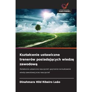 Ribeiro Leão, Dinahmara Hild Kształcenie ustawiczne trenerów posiadających wiedzę zawodową: Kszta¿cenie ustawiczne nauczycieli: spojrzenie na budowanie wiedzy zawodowej przez nauczycieli Ribeiro Leão, Dinahmara Hild Kształcenie ustawiczne trenerów posiadających wiedzę zawodową: Kszta¿cenie ustawiczne nauczycieli: spojrzenie na budowanie wiedzy zawodowej przez nauczycieli
