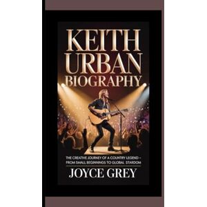 Grey, JOYCE KEITH URBAN BIOGRAPHY: The Creative Journey of a Country Legend — From Small Beginnings to Global Stardom Grey, JOYCE KEITH URBAN BIOGRAPHY: The Creative Journey of a Country Legend — From Small Beginnings to Global Stardom