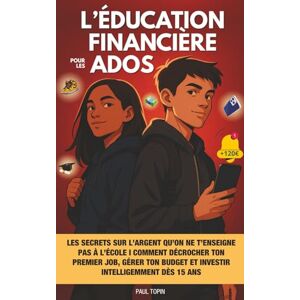 Topin, Paul L’éducation financière pour les ados: Les secrets sur l’argent qu’on ne t’enseigne pas à l’école I Comment décrocher ton premier job, gérer ton budget et investir intelligemment dès 15 ans Topin, Paul L’éducation financière pour les ados: Les secrets sur l’argent qu’on ne t’enseigne pas à l’école I Comment décrocher ton premier job, gérer ton budget et investir intelligemment dès 15 ans
