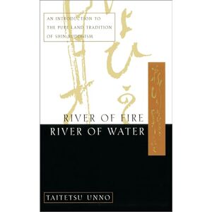 Unno, Taitetsu River of Fire, River of Water: An Introduction to the Pure Land Tradition of Shin Buddhism Unno, Taitetsu River of Fire, River of Water: An Introduction to the Pure Land Tradition of Shin Buddhism