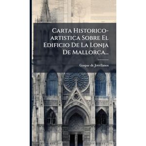Jovellanos, Gaspar De Carta Historico-artistica Sobre El Edificio De La Lonja De Mallorca... Jovellanos, Gaspar De Carta Historico-artistica Sobre El Edificio De La Lonja De Mallorca...