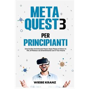 Kranz, Wiebe Meta Quest 3 per Principianti: Una Guida Amichevole Passo dopo Passo al Gioco in VR, al Fitness e al Divertimento con il Tuo Visore Kranz, Wiebe Meta Quest 3 per Principianti: Una Guida Amichevole Passo dopo Passo al Gioco in VR, al Fitness e al Divertimento con il Tuo Visore