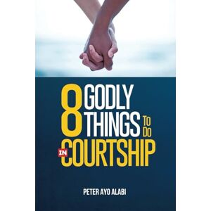 Alabi, Peter Ayo 8 Godly Things To Do In Courtship Alabi, Peter Ayo 8 Godly Things To Do In Courtship