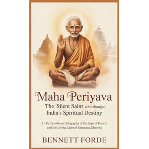 Forde, Bennett Maha Periyava: The Silent Saint Who Changed India’s Spiritual Destiny: An Extraordinary Biography of the Sage of Kanchi and the Living Light of Sanatana Dharma Forde, Bennett Maha Periyava: The Silent Saint Who Changed India’s Spiritual Destiny: An Extraordinary Biography of the Sage of Kanchi and the Living Light of Sanatana Dharma