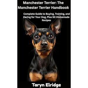 Elridge, Taryn Manchester Terrier: The Manchester Terrier Handbook: Complete Guide to Buying, Training, and Caring for Your Dog, Plus 50 Homemade Recipes Elridge, Taryn Manchester Terrier: The Manchester Terrier Handbook: Complete Guide to Buying, Training, and Caring for Your Dog, Plus 50 Homemade Recipes