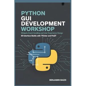 Bazzi, Benjamin PYTHON GUI DEVELOPMENT WORKSHOP WIDGETS, EVENT HANDLING, AND USER EXPERIENCE DESIGN: 80 Interface Builds with Tkinter and PyQt Bazzi, Benjamin PYTHON GUI DEVELOPMENT WORKSHOP WIDGETS, EVENT HANDLING, AND USER EXPERIENCE DESIGN: 80 Interface Builds with Tkinter and PyQt