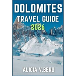 V. Berg, Alicia DOLOMITES TRAVEL GUIDE 2026: Discover Hidden Valleys, Sparkling Lakes, and Alpine Culture V. Berg, Alicia DOLOMITES TRAVEL GUIDE 2026: Discover Hidden Valleys, Sparkling Lakes, and Alpine Culture