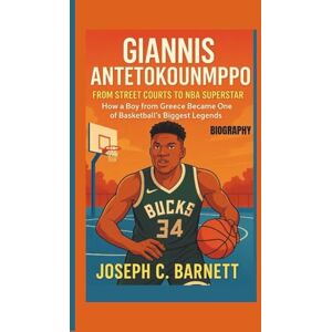 C. Barnett, Joseph GIANNIS ANTETOKOUNMPO BIOGRAPHY: From Street Courts to NBA Superstar- How a Boy from Greece Became One of Basketball’s Biggest Legends C. Barnett, Joseph GIANNIS ANTETOKOUNMPO BIOGRAPHY: From Street Courts to NBA Superstar- How a Boy from Greece Became One of Basketball’s Biggest Legends