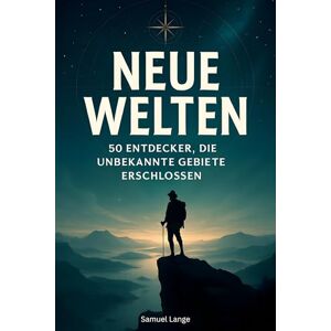 Lange, Samuel Neue Welten: 50 Entdecker, die unbekannte Gebiete erschlossen Lange, Samuel Neue Welten: 50 Entdecker, die unbekannte Gebiete erschlossen