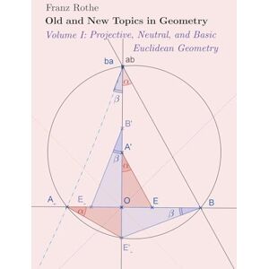 Rothe, Franz Old and New Topics in Geometry: Volume I: Projective, Neutral and Basic Euclidean Geometry Rothe, Franz Old and New Topics in Geometry: Volume I: Projective, Neutral and Basic Euclidean Geometry
