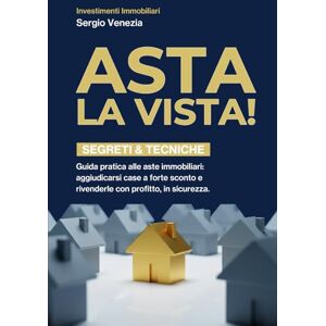 VENEZIA, SERGIO ASTA LA VISTA!: Guida pratica alle aste immobiliari: comprare a sconto, rivendere con profitto, leggere la perizia, strategia d’offerta, checklist operative e modelli Word/Excel inclusi VENEZIA, SERGIO ASTA LA VISTA!: Guida pratica alle aste immobiliari: comprare a sconto, rivendere con profitto, leggere la perizia, strategia d’offerta, checklist operative e modelli Word/Excel inclusi