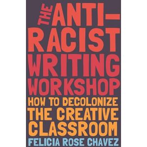 Chavez, Felicia Rose The Anti-Racist Writing Workshop: How To Decolonize the Creative Classroom (BreakBeat Poets) Chavez, Felicia Rose The Anti-Racist Writing Workshop: How To Decolonize the Creative Classroom (BreakBeat Poets)