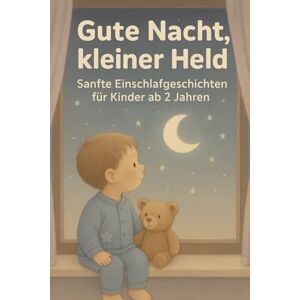 Morgenlicht, Clara Gute Nacht, kleiner Held – Sanfte Einschlafgeschichten für Kinder ab 2 Jahren: 24 beruhigende Gutenachtgeschichten – Einschlafrituale und Träume voller Geborgenheit für Kinder ab 2 Jahren Morgenlicht, Clara Gute Nacht, kleiner Held – Sanfte Einschlafgeschichten für Kinder ab 2 Jahren: 24 beruhigende Gutenachtgeschichten – Einschlafrituale und Träume voller Geborgenheit für Kinder ab 2 Jahren