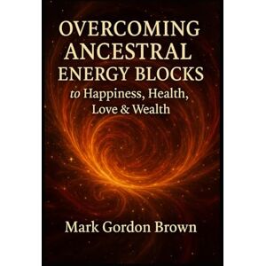 Brown, Mark Gordon Overcoming Ancestral Energy Blocks to Happiness, Health, Love, and Wealth Brown, Mark Gordon Overcoming Ancestral Energy Blocks to Happiness, Health, Love, and Wealth