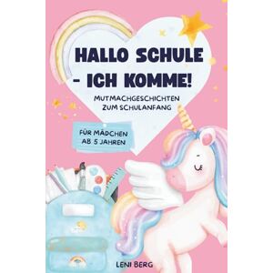 Berg, Leni HALLO SCHULE ICH KOMME!: Mutmachgeschichten zum Schulanfang für Mädchen ab 5 Jahren Berg, Leni HALLO SCHULE ICH KOMME!: Mutmachgeschichten zum Schulanfang für Mädchen ab 5 Jahren