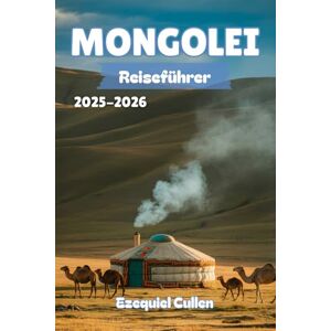 Cullen, Ezequiel MONGOLEI Reiseführer 2025-2026: Entdecken Sie den ungezähmten Geist der Steppe – Nomadenkultur, epische Landschaften, Abenteuerwanderungen und Reisetipps für den modernen Entdecker Cullen, Ezequiel MONGOLEI Reiseführer 2025-2026: Entdecken Sie den ungezähmten Geist der Steppe – Nomadenkultur, epische Landschaften, Abenteuerwanderungen und Reisetipps für den modernen Entdecker