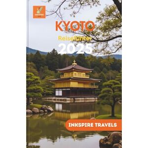 Travels, Inkspire Kyoto Reiseführer 2025: Entdecken Sie verborgene Schätze und erleben Sie einen umfassenden Überblick über Japans geheimnisvollste Stadt (Kyoto Travel Guides Language Collection) Travels, Inkspire Kyoto Reiseführer 2025: Entdecken Sie verborgene Schätze und erleben Sie einen umfassenden Überblick über Japans geheimnisvollste Stadt (Kyoto Travel Guides Language Collection)