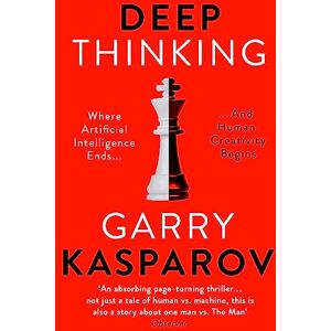 Kasparov, Garry Deep Thinking: Where Machine Intelligence Ends and Human Creativity Begins Kasparov, Garry Deep Thinking: Where Machine Intelligence Ends and Human Creativity Begins
