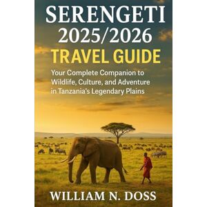 Doss, William N. SERENGETI 2025/2026 TRAVEL GUIDE: Your Complete Companion to Wildlife, Culture, and Adventure in Tanzania's Legendary Plains Doss, William N. SERENGETI 2025/2026 TRAVEL GUIDE: Your Complete Companion to Wildlife, Culture, and Adventure in Tanzania's Legendary Plains