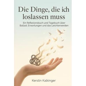 Kalkinger, Kerstin Die Dinge, die ich loslassen muss Ein Reflexionsbuch und Tagebuch über Ballast, Erwartungen und das Leichterwerden Kalkinger, Kerstin Die Dinge, die ich loslassen muss Ein Reflexionsbuch und Tagebuch über Ballast, Erwartungen und das Leichterwerden