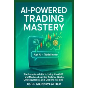 Merriweather, Cole AI-POWERED TRADING MASTERY: The Complete Guide to Using ChatGPT and Machine Learning Tools for Stocks, Cryptocurrency, and Options Trading Merriweather, Cole AI-POWERED TRADING MASTERY: The Complete Guide to Using ChatGPT and Machine Learning Tools for Stocks, Cryptocurrency, and Options Trading