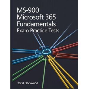 Blackwood, David Ms-900 Microsoft 365 fundamentals Exam Practice Tests: Over 1500 practice tests with answers and detailed explanations Blackwood, David Ms-900 Microsoft 365 fundamentals Exam Practice Tests: Over 1500 practice tests with answers and detailed explanations