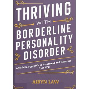 Law, Airyn Thriving with Borderline Personality Disorder Journal & Workbook: A Holistic Approach to Treatment and Recovery from BPD Law, Airyn Thriving with Borderline Personality Disorder Journal & Workbook: A Holistic Approach to Treatment and Recovery from BPD