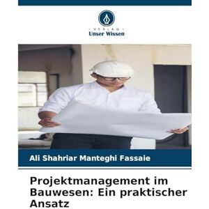 Manteghi Fassaie, Ali Shahriar Projektmanagement im Bauwesen: Ein praktischer Ansatz Manteghi Fassaie, Ali Shahriar Projektmanagement im Bauwesen: Ein praktischer Ansatz