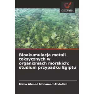 Ahmed Bioakumulacja metali toksycznych w organizmach morskich: studium przypadku Egiptu Ahmed Bioakumulacja metali toksycznych w organizmach morskich: studium przypadku Egiptu