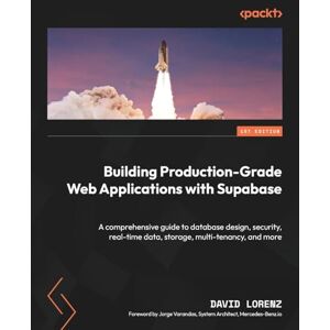 Lorenz, David Building Production-Grade Web Applications with Supabase: A comprehensive guide to database design, security, real-time data, storage, multi-tenancy, and more Lorenz, David Building Production-Grade Web Applications with Supabase: A comprehensive guide to database design, security, real-time data, storage, multi-tenancy, and more