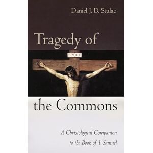 Stulac, Daniel J. D. Tragedy of the Commons: A Christological Companion to the Book of 1 Samuel Stulac, Daniel J. D. Tragedy of the Commons: A Christological Companion to the Book of 1 Samuel