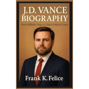 Felice, Frank K. J.D. VANCE BIOGRAPHY: From Hillbilly Elegy to Ohio’s Political Future Felice, Frank K. J.D. VANCE BIOGRAPHY: From Hillbilly Elegy to Ohio’s Political Future