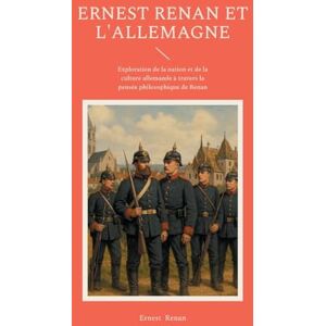 Renan, Ernest Ernest Renan et l'Allemagne: Exploration de la nation et de la culture allemande à travers la pensée philosophique de Renan Renan, Ernest Ernest Renan et l'Allemagne: Exploration de la nation et de la culture allemande à travers la pensée philosophique de Renan