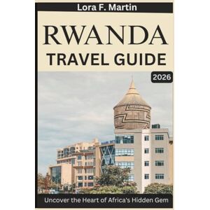 Martin, Lora F. RWANDA TRAVEL GUIDE 2026: Uncover the Heart of Africa's Hidden Gem Martin, Lora F. RWANDA TRAVEL GUIDE 2026: Uncover the Heart of Africa's Hidden Gem
